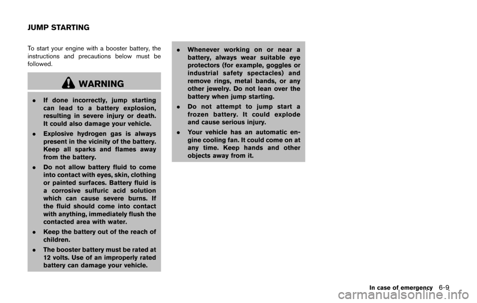 NISSAN JUKE 2017 F15 / 1.G Owners Manual To start your engine with a booster battery, the
instructions and precautions below must be
followed.
WARNING
.If done incorrectly, jump starting
can lead to a battery explosion,
resulting in severe i