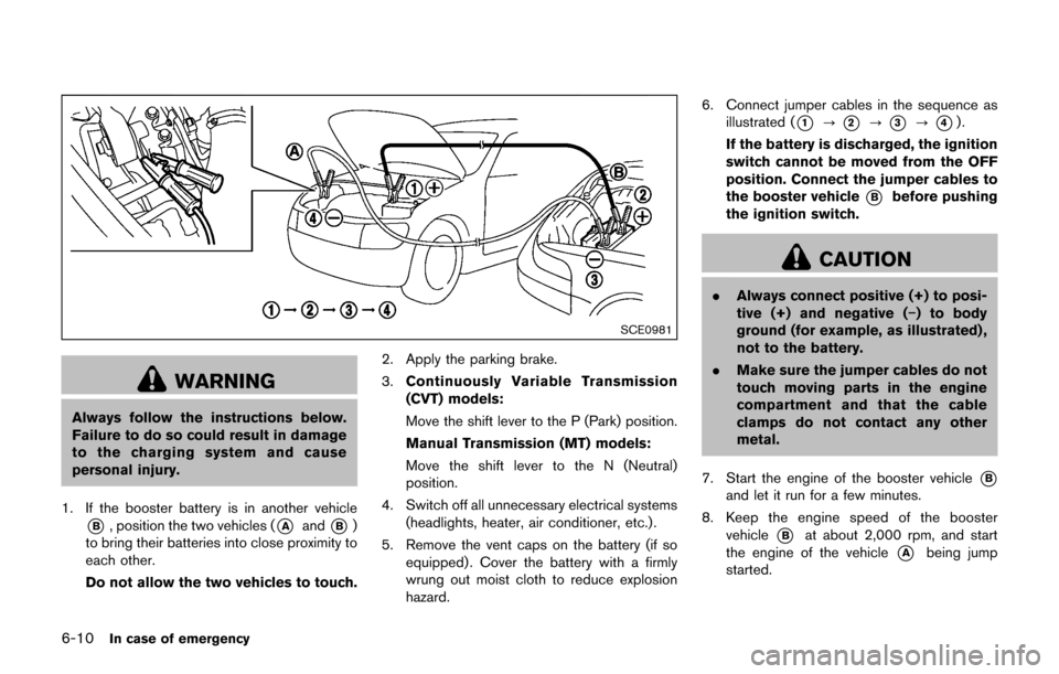 NISSAN JUKE 2017 F15 / 1.G Owners Manual 6-10In case of emergency
SCE0981
WARNING
Always follow the instructions below.
Failure to do so could result in damage
to the charging system and cause
personal injury.
1. If the booster battery is in