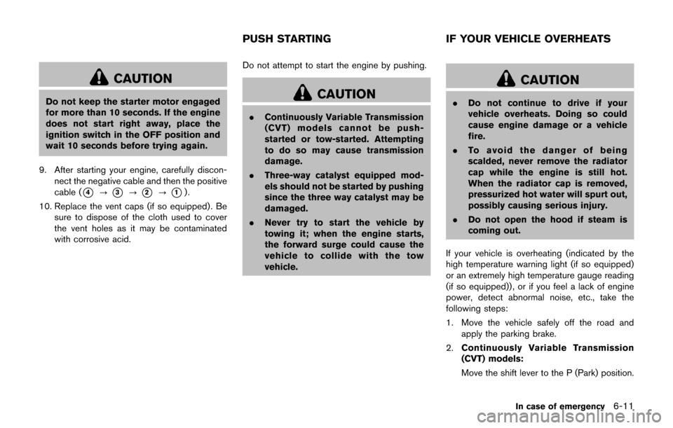 NISSAN JUKE 2017 F15 / 1.G Owners Manual CAUTION
Do not keep the starter motor engaged
for more than 10 seconds. If the engine
does not start right away, place the
ignition switch in the OFF position and
wait 10 seconds before trying again.
NISSAN JUKE 2017 F15 / 1.G Owners Manual CAUTION
Do not keep the starter motor engaged
for more than 10 seconds. If the engine
does not start right away, place the
ignition switch in the OFF position and
wait 10 seconds before trying again.