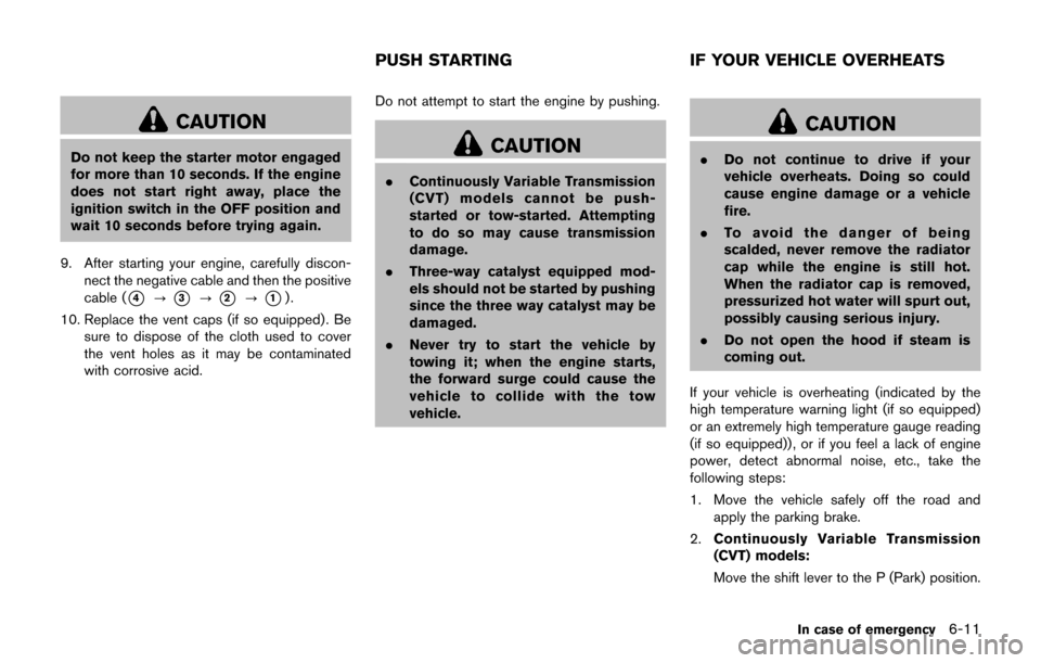 NISSAN JUKE 2017 F15 / 1.G Owners Manual CAUTION
Do not keep the starter motor engaged
for more than 10 seconds. If the engine
does not start right away, place the
ignition switch in the OFF position and
wait 10 seconds before trying again.
