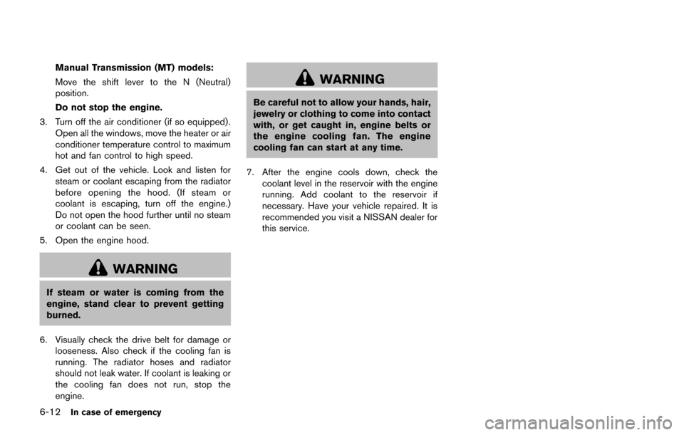 NISSAN JUKE 2017 F15 / 1.G Owners Manual 6-12In case of emergency
Manual Transmission (MT) models:
Move the shift lever to the N (Neutral)
position.
Do not stop the engine.
3. Turn off the air conditioner (if so equipped) . Open all the wind