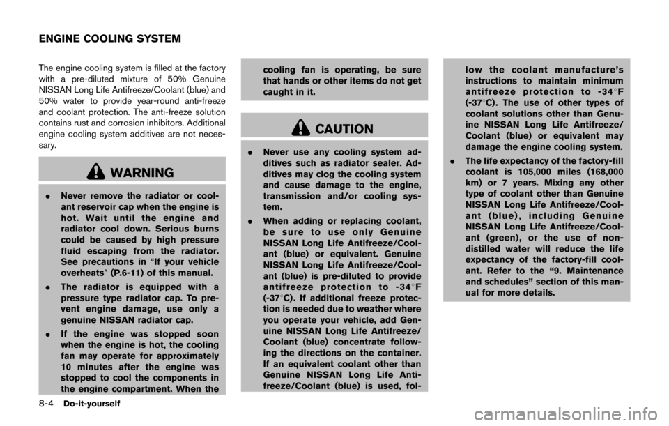 NISSAN JUKE 2017 F15 / 1.G Owners Manual 8-4Do-it-yourself
The engine cooling system is filled at the factory
with a pre-diluted mixture of 50% Genuine
NISSAN Long Life Antifreeze/Coolant (blue) and
50% water to provide year-round anti-freez