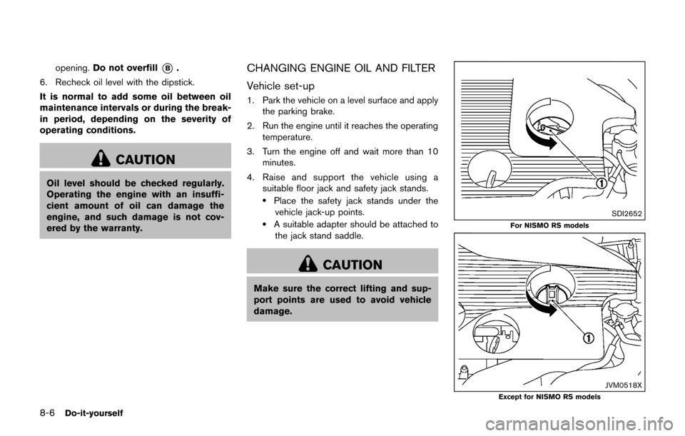 NISSAN JUKE 2017 F15 / 1.G Owners Manual 8-6Do-it-yourself
opening.Do not overfill*B.
6. Recheck oil level with the dipstick.
It is normal to add some oil between oil
maintenance intervals or during the break-
in period, depending on the sev