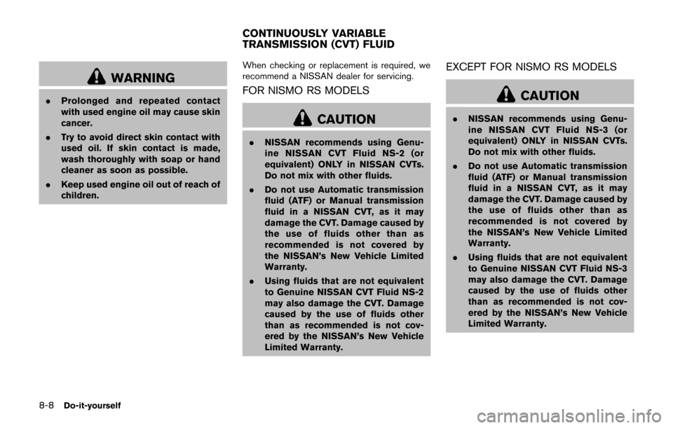 NISSAN JUKE 2017 F15 / 1.G Owners Manual 8-8Do-it-yourself
WARNING
.Prolonged and repeated contact
with used engine oil may cause skin
cancer.
. Try to avoid direct skin contact with
used oil. If skin contact is made,
wash thoroughly with so