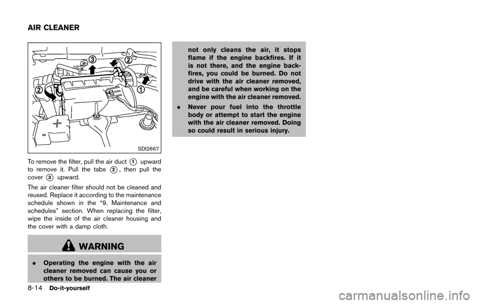 NISSAN JUKE 2017 F15 / 1.G Owners Manual 8-14Do-it-yourself
SDI2667
To remove the filter, pull the air duct*1upward
to remove it. Pull the tabs
*2, then pull the
cover
*3upward.
The air cleaner filter should not be cleaned and
reused. Replac