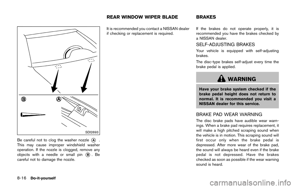NISSAN JUKE 2017 F15 / 1.G Owners Manual 8-16Do-it-yourself
SDI2693
Be careful not to clog the washer nozzle*A.
This may cause improper windshield washer
operation. If the nozzle is clogged, remove any
objects with a needle or small pin
*B.B