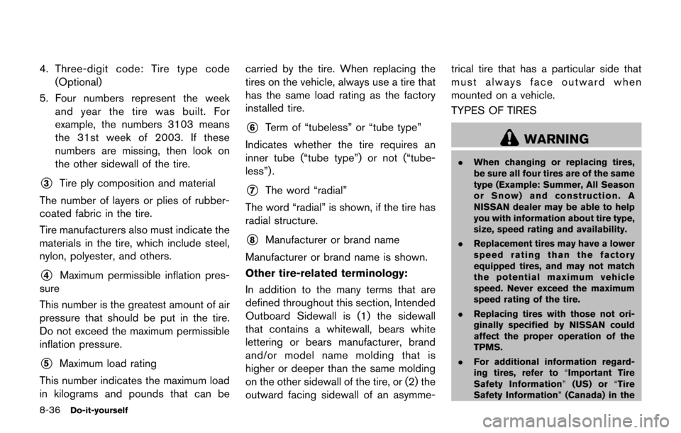 NISSAN JUKE 2017 F15 / 1.G Owners Manual 8-36Do-it-yourself
4. Three-digit code: Tire type code(Optional)
5. Four numbers represent the week and year the tire was built. For
example, the numbers 3103 means
the 31st week of 2003. If these
num