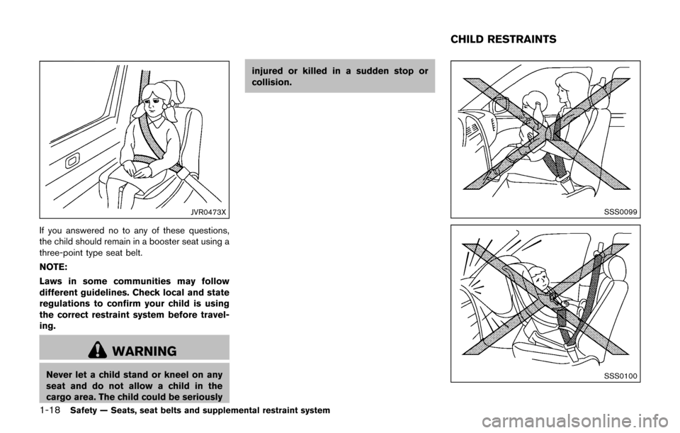 NISSAN JUKE 2017 F15 / 1.G Owners Guide 1-18Safety — Seats, seat belts and supplemental restraint system
JVR0473X
If you answered no to any of these questions,
the child should remain in a booster seat using a
three-point type seat belt.
