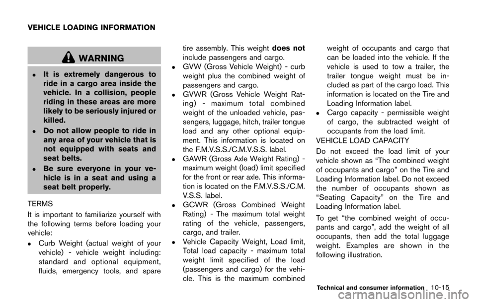 NISSAN JUKE 2017 F15 / 1.G Owners Manual WARNING
.It is extremely dangerous to
ride in a cargo area inside the
vehicle. In a collision, people
riding in these areas are more
likely to be seriously injured or
killed.
.Do not allow people to r