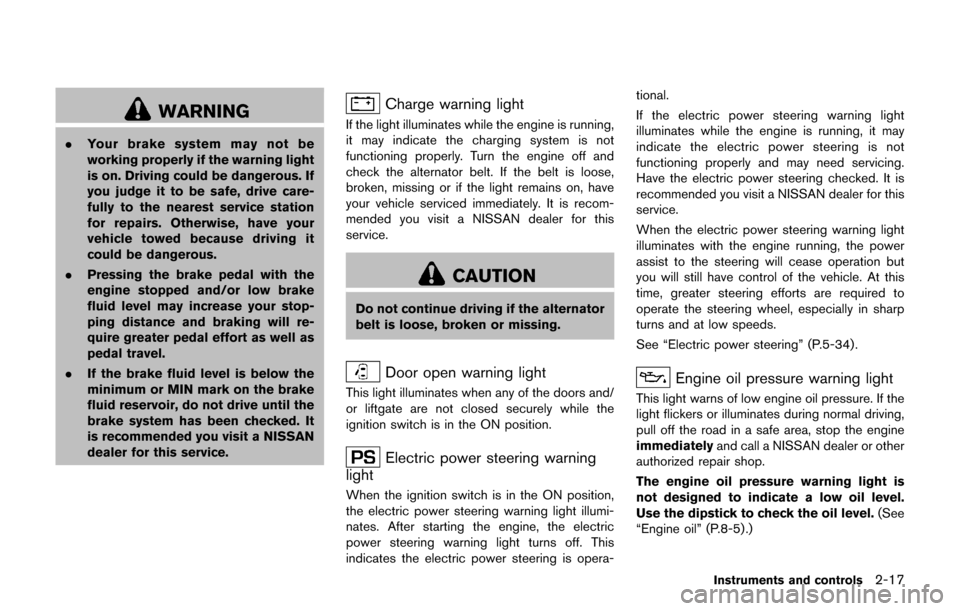 NISSAN JUKE 2017 F15 / 1.G Owners Manual WARNING
.Your brake system may not be
working properly if the warning light
is on. Driving could be dangerous. If
you judge it to be safe, drive care-
fully to the nearest service station
for repairs.