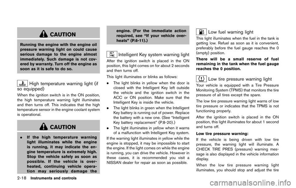 NISSAN JUKE 2017 F15 / 1.G Owners Manual 2-18Instruments and controls
CAUTION
Running the engine with the engine oil
pressure warning light on could cause
serious damage to the engine almost
immediately. Such damage is not cov-
ered by warra NISSAN JUKE 2017 F15 / 1.G Owners Manual 2-18Instruments and controls
CAUTION
Running the engine with the engine oil
pressure warning light on could cause
serious damage to the engine almost
immediately. Such damage is not cov-
ered by warra