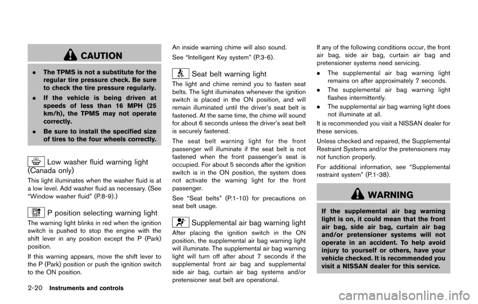NISSAN JUKE 2017 F15 / 1.G Owners Manual 2-20Instruments and controls
CAUTION
.The TPMS is not a substitute for the
regular tire pressure check. Be sure
to check the tire pressure regularly.
. If the vehicle is being driven at
speeds of less