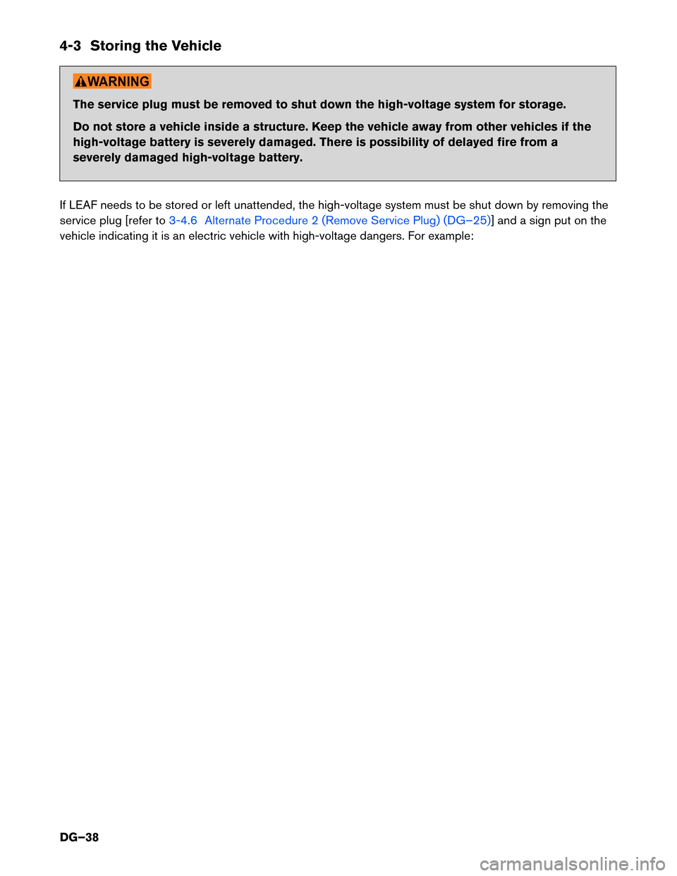NISSAN LEAF 2017 1.G Dismantling Guide 4-3 Storing the Vehicle
The service plug must be removed to shut down the high-voltage system for storage.
Do
not store a vehicle inside a structure. Keep the vehicle away from other vehicles if the
h