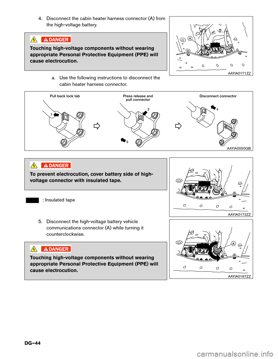 NISSAN LEAF 2017 1.G Dismantling Guide 4. Disconnect the cabin heater harness connector (A) from
the high-voltage battery. Touching high-voltage components without wearing
appropriate

Personal Protective Equipment (PPE) will
cause electro
