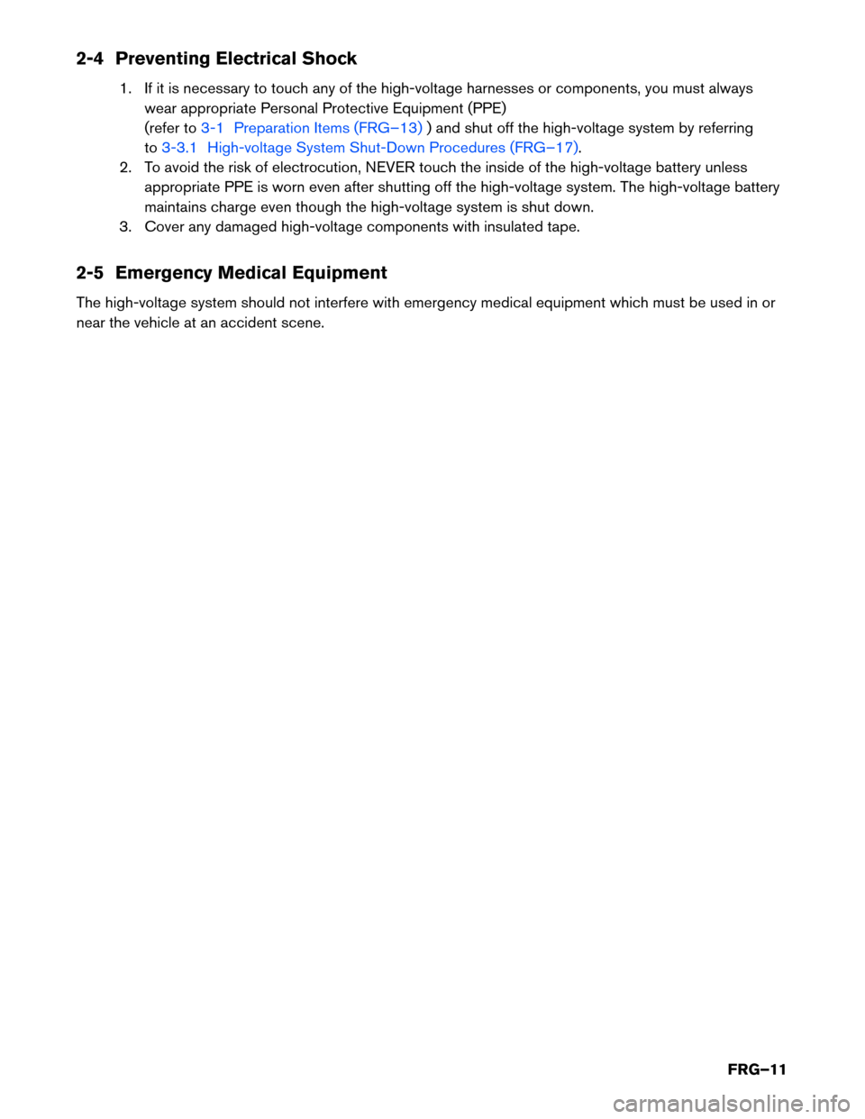 NISSAN LEAF 2017 1.G First Responders Guide 2-4 Preventing Electrical Shock
1. If it is necessary to touch any of the high-voltage harnesses or components, you must always
wear appropriate Personal Protective Equipment (PPE)
(refer to 3-1 Prepa NISSAN LEAF 2017 1.G First Responders Guide 2-4 Preventing Electrical Shock
1. If it is necessary to touch any of the high-voltage harnesses or components, you must always
wear appropriate Personal Protective Equipment (PPE)
(refer to 3-1 Prepa