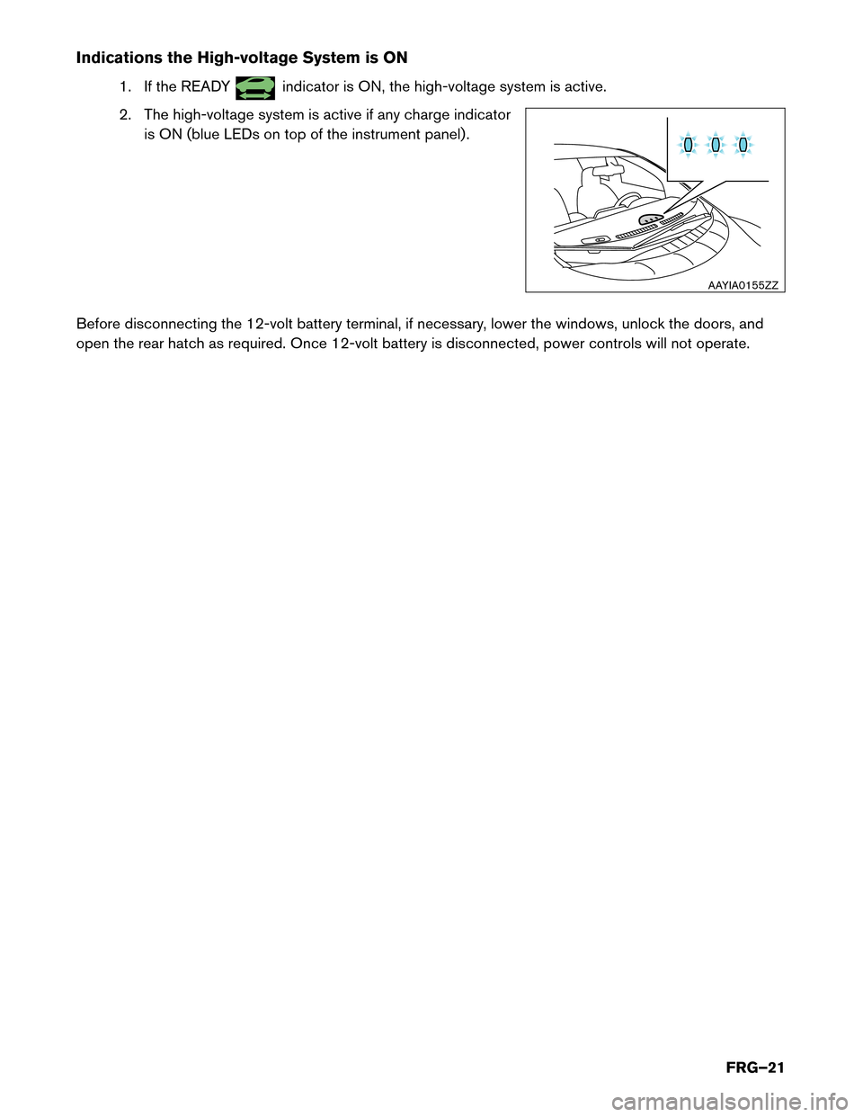 NISSAN LEAF 2017 1.G First Responders Guide Indications the High-voltage System is ON
1. If the READY indicator is ON, the high-voltage system is active.
2.
The high-voltage system is active if any charge indicator
is ON (blue LEDs on top of t NISSAN LEAF 2017 1.G First Responders Guide Indications the High-voltage System is ON
1. If the READY indicator is ON, the high-voltage system is active.
2.
The high-voltage system is active if any charge indicator
is ON (blue LEDs on top of t