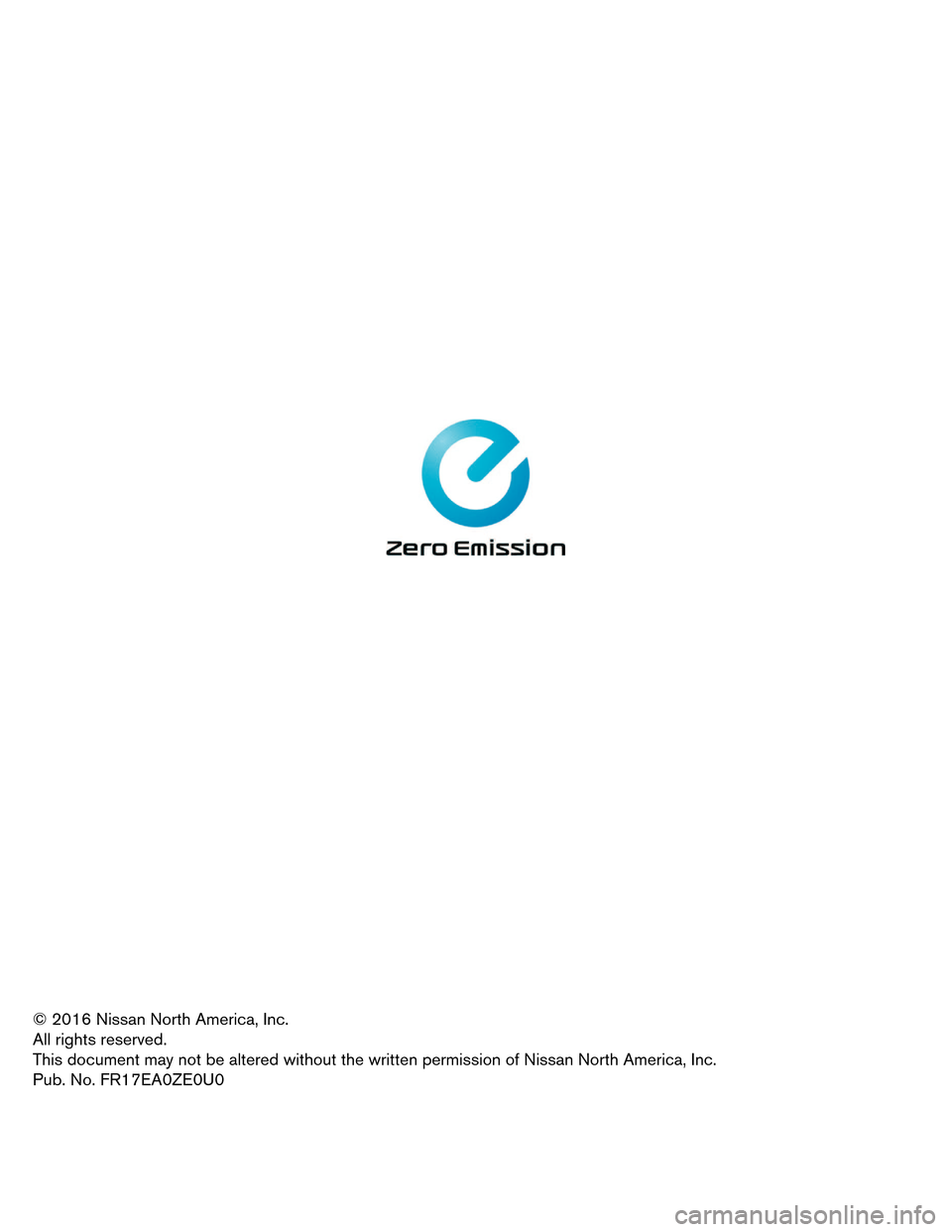 NISSAN LEAF 2017 1.G First Responders Guide © 2016 Nissan North America, Inc.
All
rights reserved.
This document may not be altered without the written permission of Nissan North America, Inc.
Pub. No. FR17EA0ZE0U0 NISSAN LEAF 2017 1.G First Responders Guide © 2016 Nissan North America, Inc.
All
rights reserved.
This document may not be altered without the written permission of Nissan North America, Inc.
Pub. No. FR17EA0ZE0U0