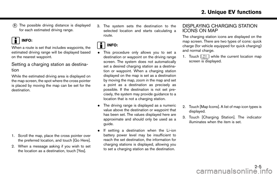 NISSAN LEAF 2017 1.G Navigation Manual *5The possible driving distance is displayed
for each estimated driving range.
INFO:
When a route is set that includes waypoints, the
estimated driving range will be displayed based
on the nearest way