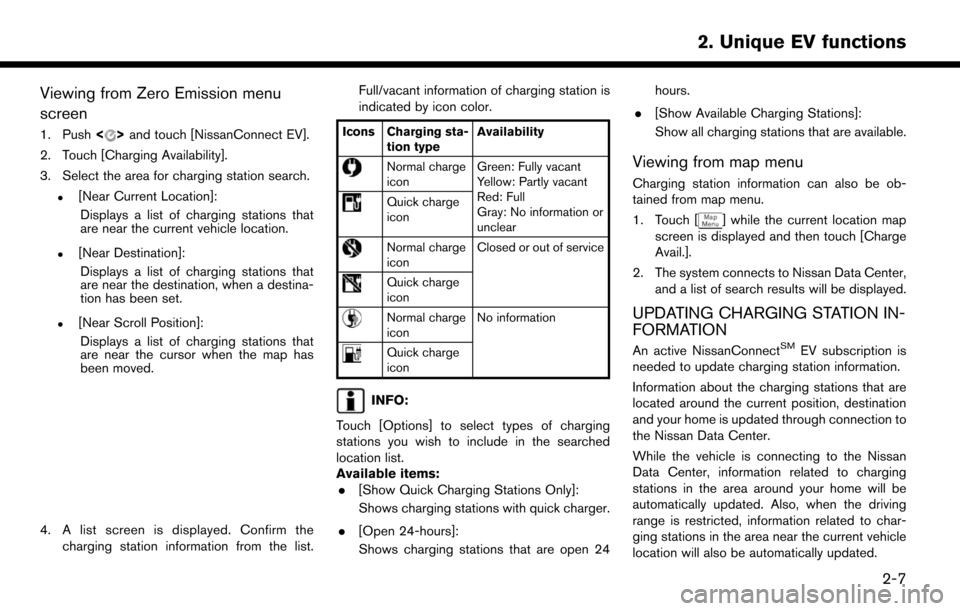 NISSAN LEAF 2017 1.G Navigation Manual Viewing from Zero Emission menu
screen
1. Push<>and touch [NissanConnect EV].
2. Touch [Charging Availability].
3. Select the area for charging station search.
.[Near Current Location]: Displays a lis