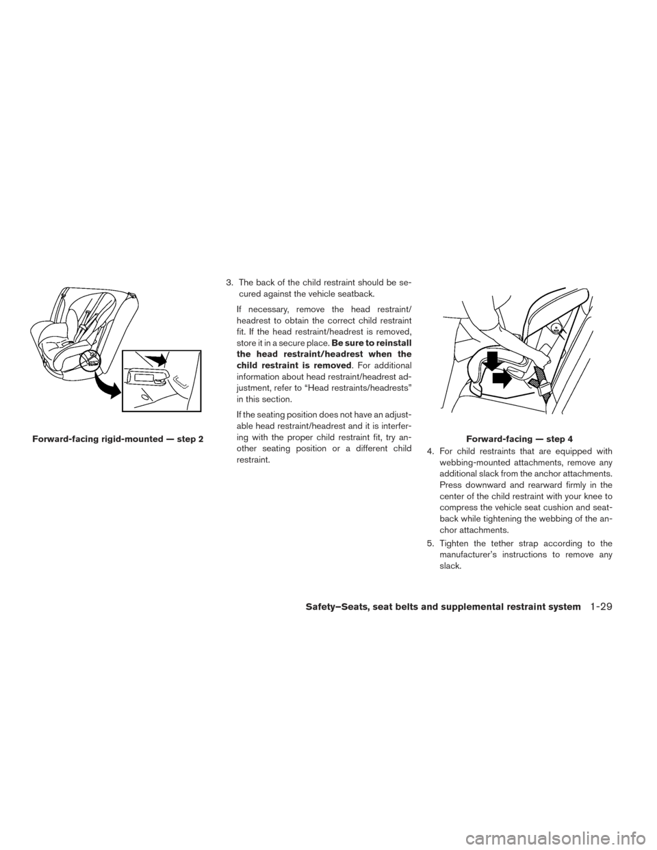 NISSAN LEAF 2017 1.G Owners Manual 3. The back of the child restraint should be se-cured against the vehicle seatback.
If necessary, remove the head restraint/
headrest to obtain the correct child restraint
fit. If the head restraint/h