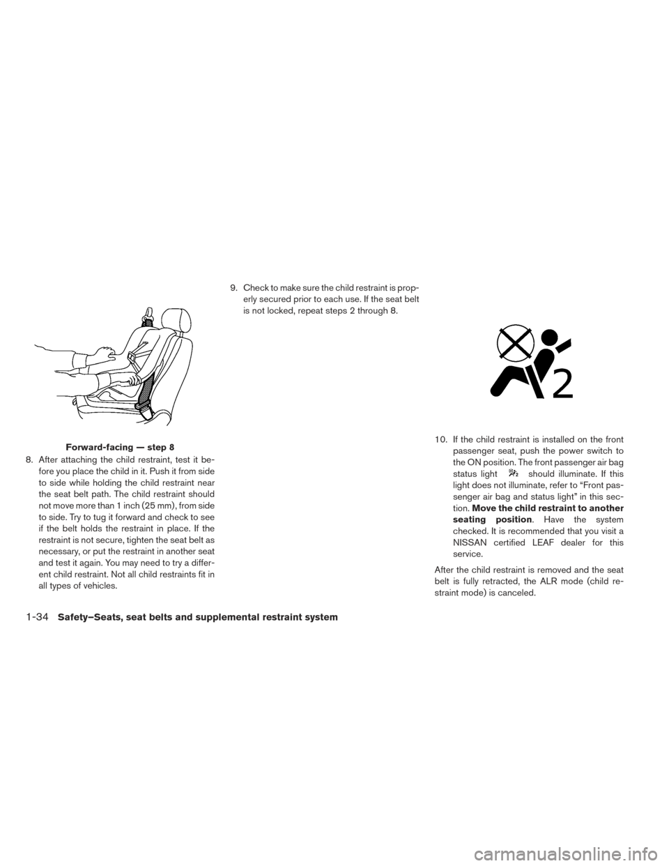NISSAN LEAF 2017 1.G Owners Manual 8. After attaching the child restraint, test it be-fore you place the child in it. Push it from side
to side while holding the child restraint near
the seat belt path. The child restraint should
not m