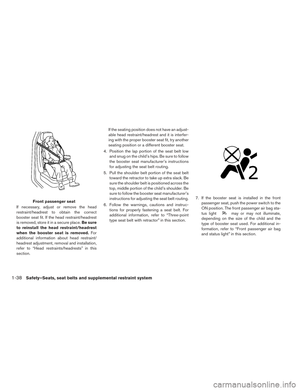 NISSAN LEAF 2017 1.G Owners Manual If necessary, adjust or remove the head
restraint/headrest to obtain the correct
booster seat fit. If the head restraint/headrest
is removed, store it in a secure place.Be sure
to reinstall the head r NISSAN LEAF 2017 1.G Owners Manual If necessary, adjust or remove the head
restraint/headrest to obtain the correct
booster seat fit. If the head restraint/headrest
is removed, store it in a secure place.Be sure
to reinstall the head r
