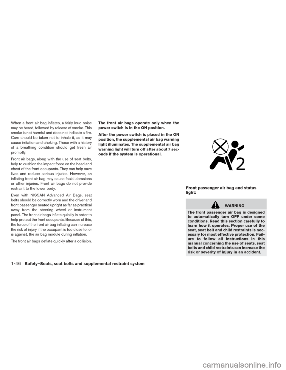 NISSAN LEAF 2017 1.G Owners Manual When a front air bag inflates, a fairly loud noise
may be heard, followed by release of smoke. This
smoke is not harmful and does not indicate a fire.
Care should be taken not to inhale it, as it may
NISSAN LEAF 2017 1.G Owners Manual When a front air bag inflates, a fairly loud noise
may be heard, followed by release of smoke. This
smoke is not harmful and does not indicate a fire.
Care should be taken not to inhale it, as it may
