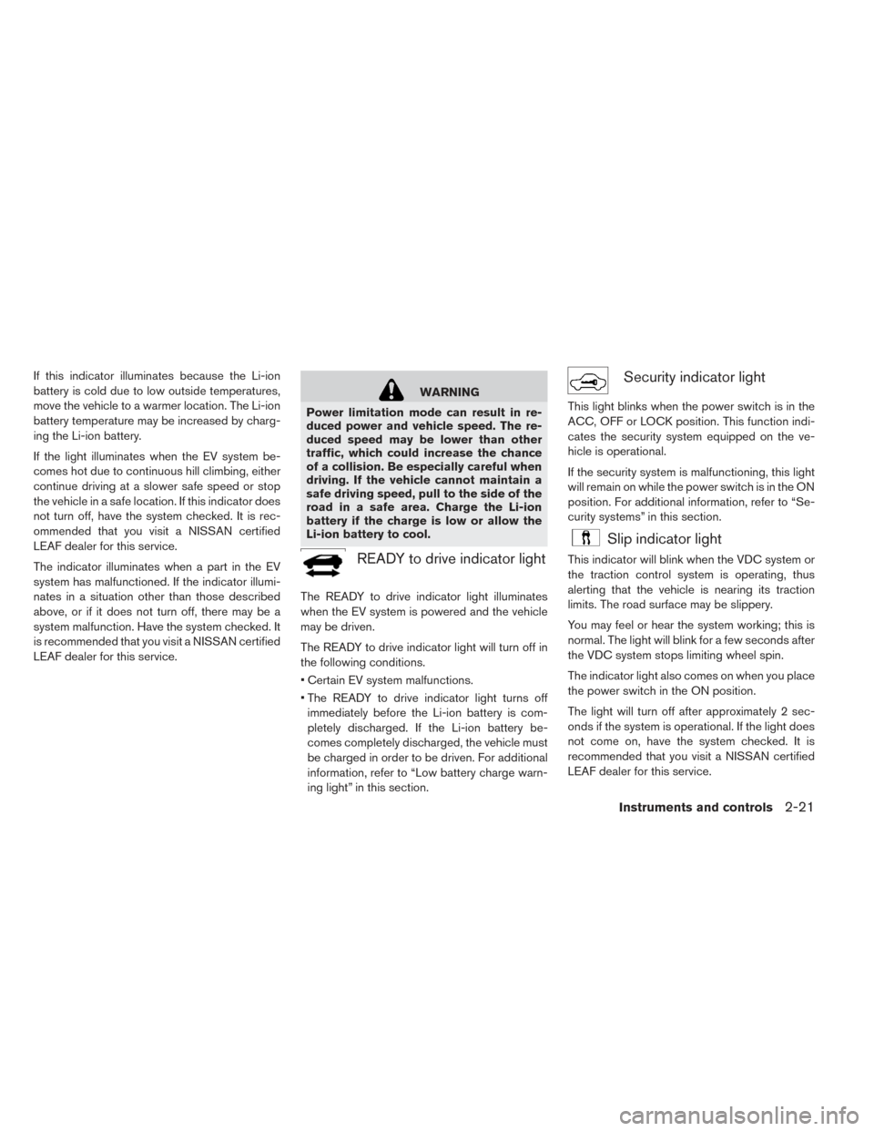NISSAN LEAF 2017 1.G Owners Manual If this indicator illuminates because the Li-ion
battery is cold due to low outside temperatures,
move the vehicle to a warmer location. The Li-ion
battery temperature may be increased by charg-
ing t