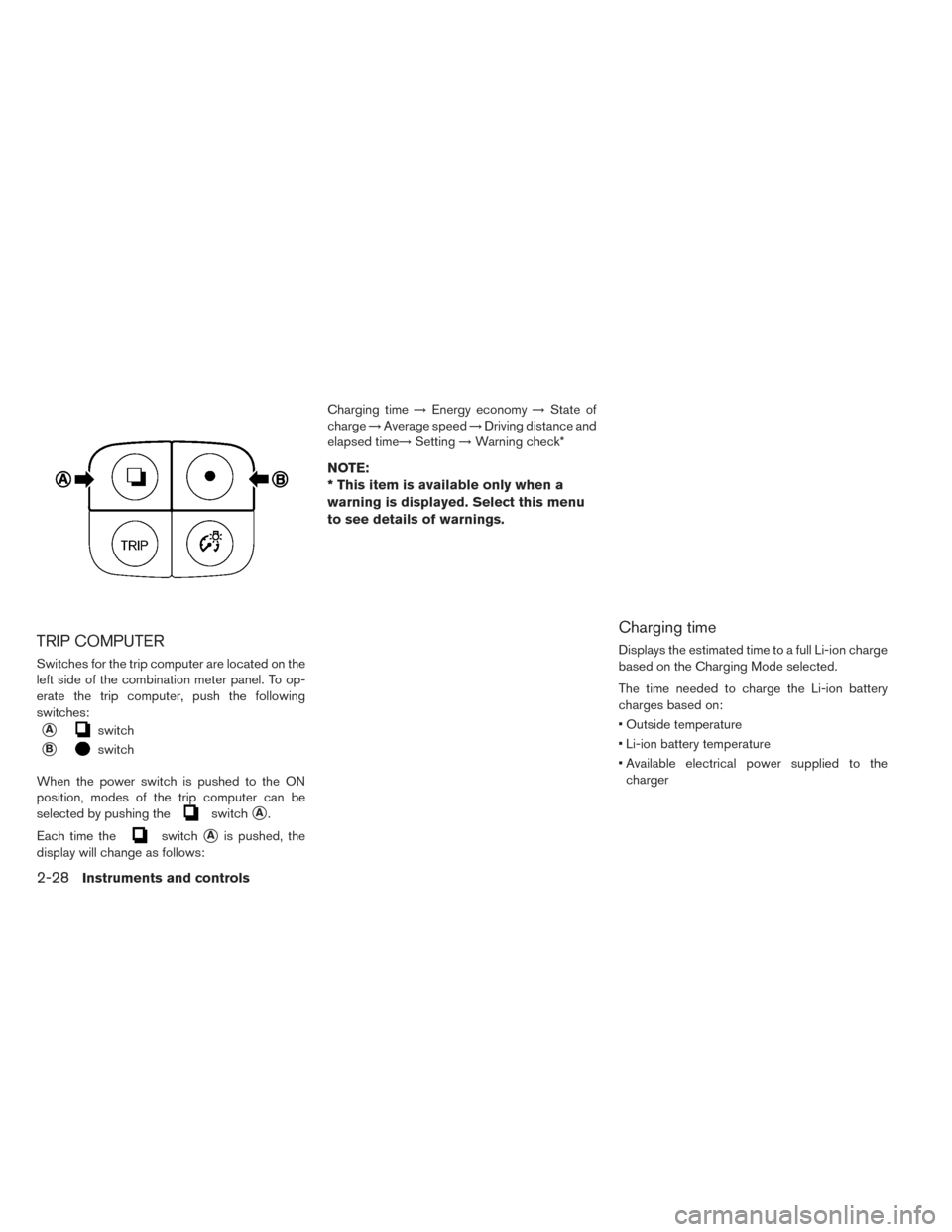 NISSAN LEAF 2017 1.G Owners Manual TRIP COMPUTER
Switches for the trip computer are located on the
left side of the combination meter panel. To op-
erate the trip computer, push the following
switches:
Aswitch
Bswitch
When the power 