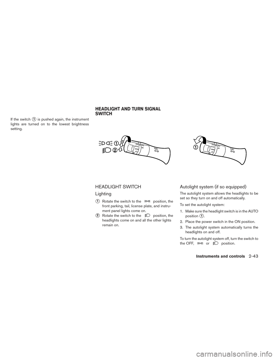 NISSAN LEAF 2017 1.G Owners Manual If the switch1is pushed again, the instrument
lights are turned on to the lowest brightness
setting.
HEADLIGHT SWITCH
Lighting
1Rotate the switch to theposition, the
front parking, tail, license pla