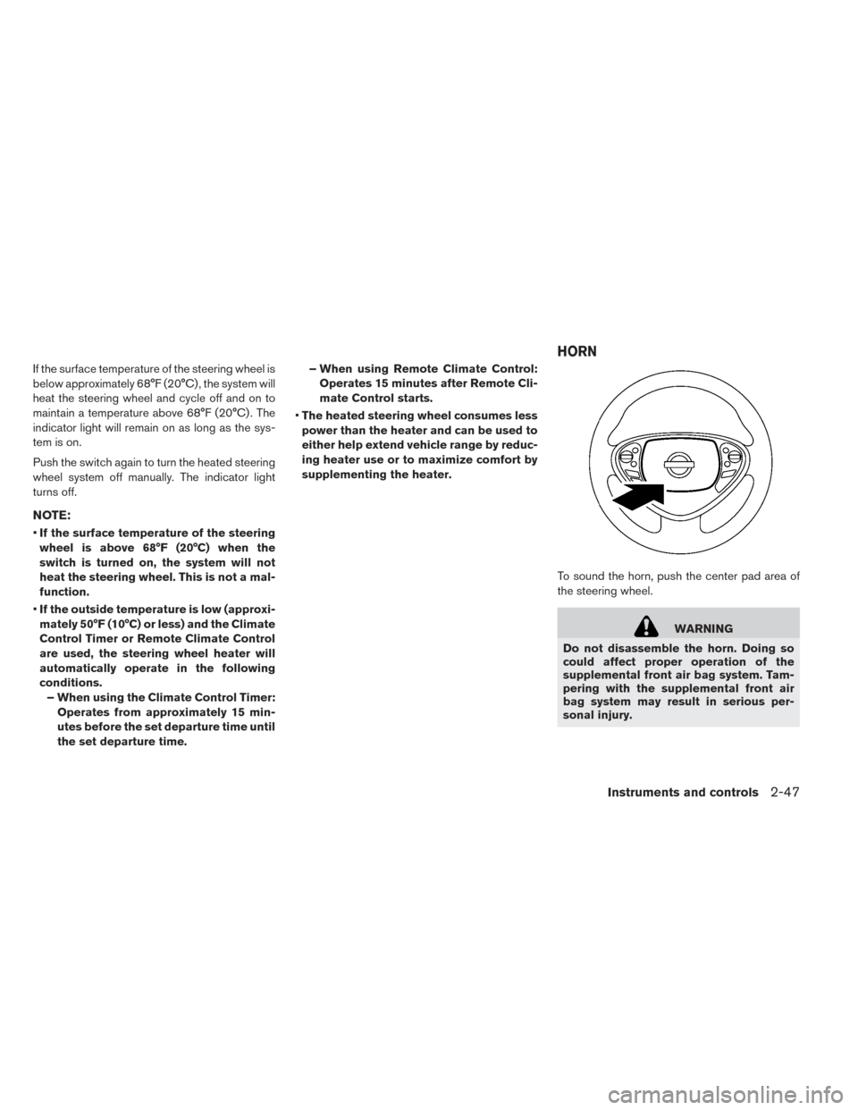 NISSAN LEAF 2017 1.G Owners Manual If the surface temperature of the steering wheel is
below approximately 68°F (20°C) , the system will
heat the steering wheel and cycle off and on to
maintain a temperature above 68°F (20°C) . The