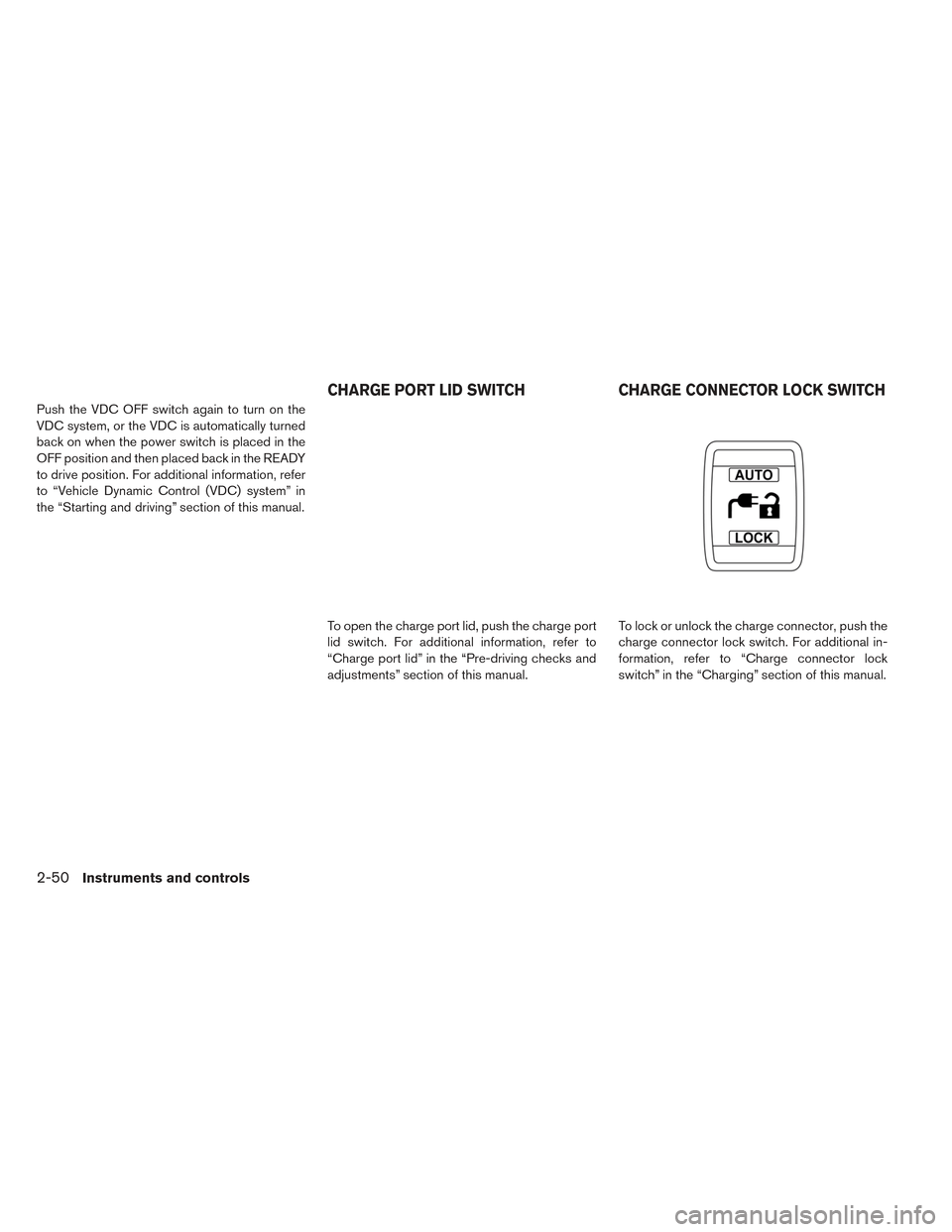 NISSAN LEAF 2017 1.G Owners Manual Push the VDC OFF switch again to turn on the
VDC system, or the VDC is automatically turned
back on when the power switch is placed in the
OFF position and then placed back in the READY
to drive posit