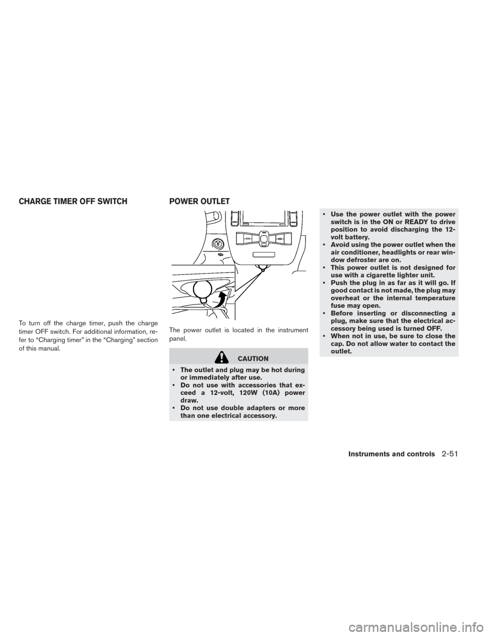 NISSAN LEAF 2017 1.G Owners Manual To turn off the charge timer, push the charge
timer OFF switch. For additional information, re-
fer to “Charging timer” in the “Charging” section
of this manual.The power outlet is located in 