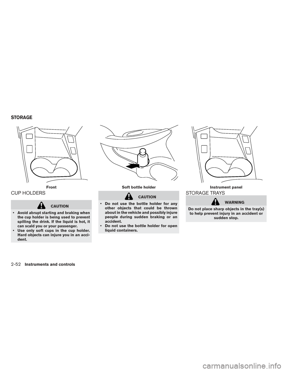 NISSAN LEAF 2017 1.G Owners Manual CUP HOLDERS
CAUTION
•
Avoid abrupt starting and braking when
the cup holder is being used to prevent
spilling the drink. If the liquid is hot, it
can scald you or your passenger.
• Use only soft c