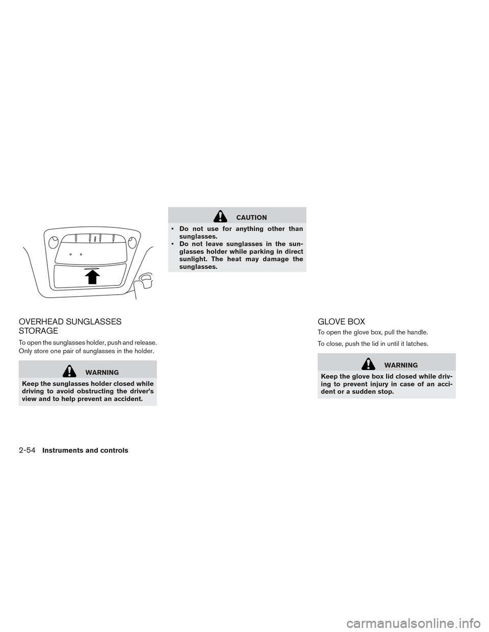 NISSAN LEAF 2017 1.G Owners Manual OVERHEAD SUNGLASSES
STORAGE
To open the sunglasses holder, push and release.
Only store one pair of sunglasses in the holder.
WARNING
Keep the sunglasses holder closed while
driving to avoid obstructi