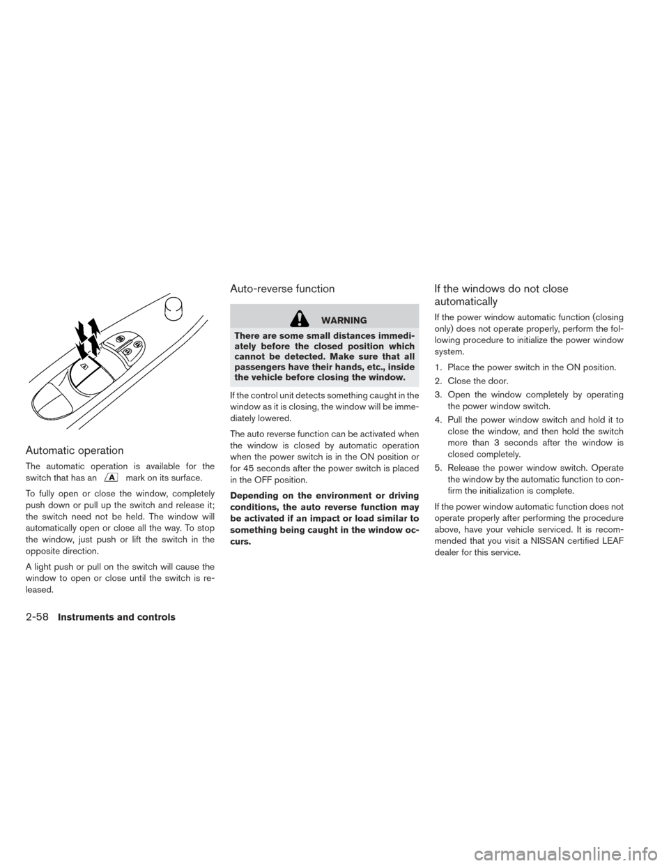 NISSAN LEAF 2017 1.G Owners Manual Automatic operation
The automatic operation is available for the
switch that has an
mark on its surface.
To fully open or close the window, completely
push down or pull up the switch and release it;
t