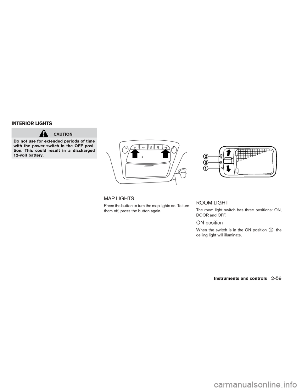 NISSAN LEAF 2017 1.G Owners Manual CAUTION
Do not use for extended periods of time
with the power switch in the OFF posi-
tion. This could result in a discharged
12-volt battery.
MAP LIGHTS
Press the button to turn the map lights on. T