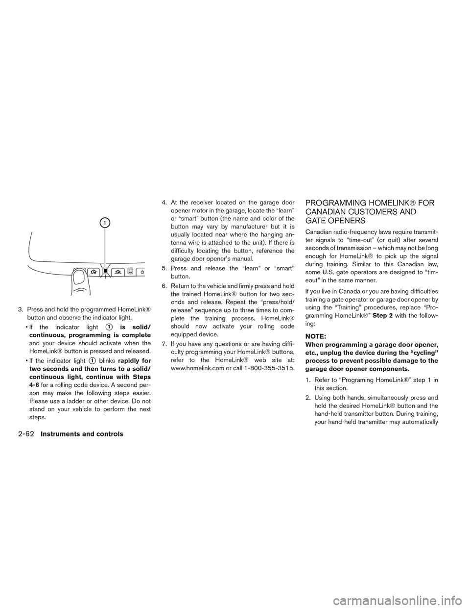 NISSAN LEAF 2017 1.G Owners Manual 3. Press and hold the programmed HomeLink®button and observe the indicator light.
• If the indicator light
1is solid/
continuous, programming is complete
and your device should activate when the
H