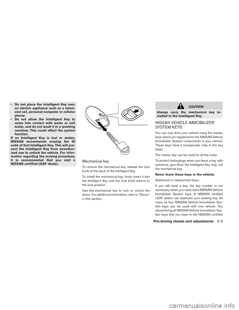 NISSAN LEAF 2017 1.G Owners Manual • Do not place the Intelligent Key nearan electric appliance such as a televi-
sion set, personal computer or cellular
phone.
• Do not allow the Intelligent Key to come into contact with water or 