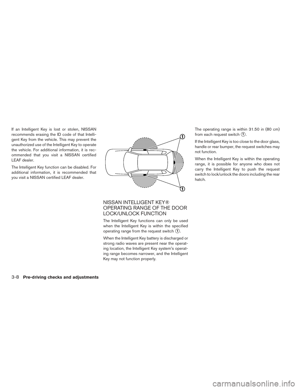 NISSAN LEAF 2017 1.G Owners Manual If an Intelligent Key is lost or stolen, NISSAN
recommends erasing the ID code of that Intelli-
gent Key from the vehicle. This may prevent the
unauthorized use of the Intelligent Key to operate
the v