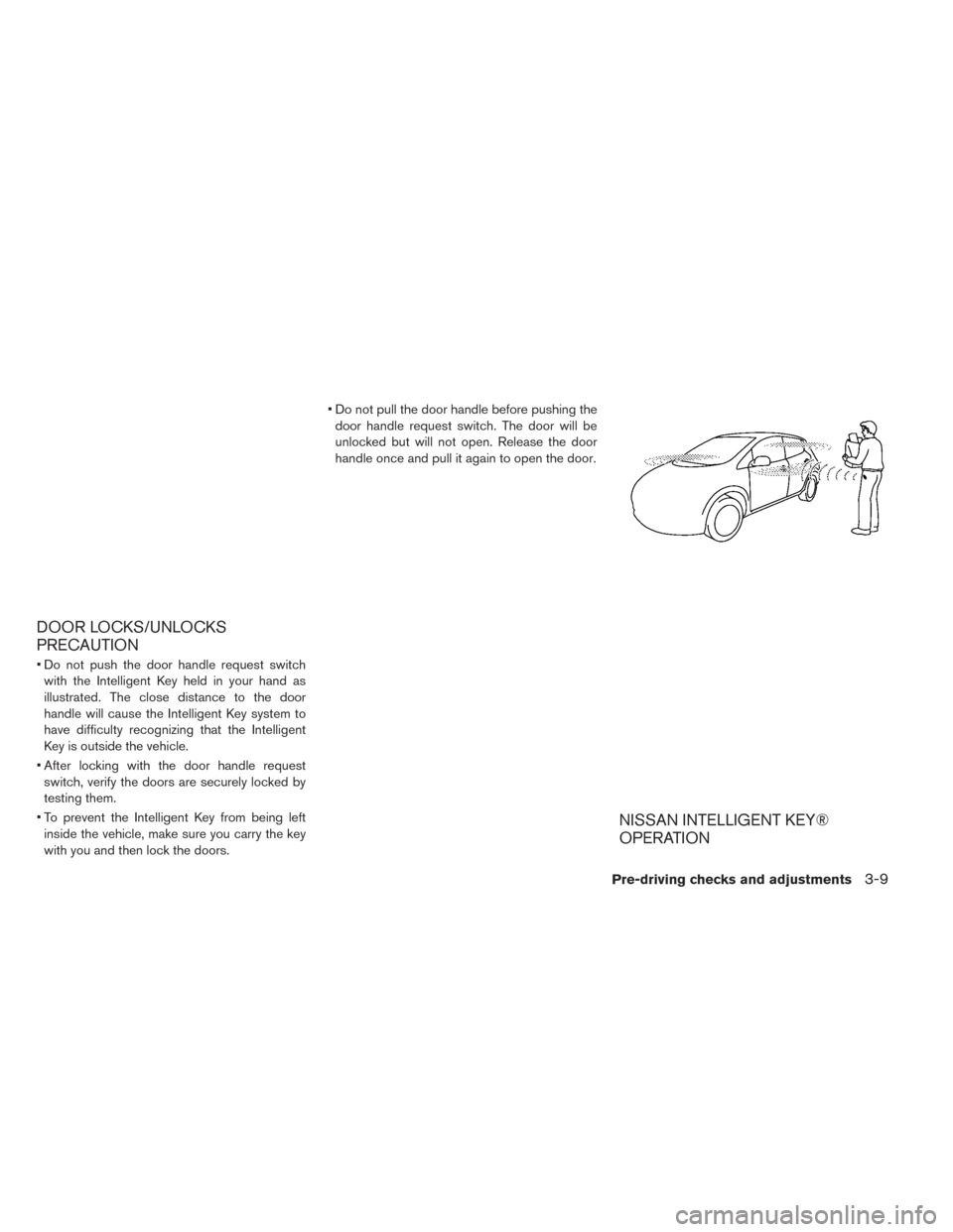 NISSAN LEAF 2017 1.G Owners Manual DOOR LOCKS/UNLOCKS
PRECAUTION
• Do not push the door handle request switchwith the Intelligent Key held in your hand as
illustrated. The close distance to the door
handle will cause the Intelligent 