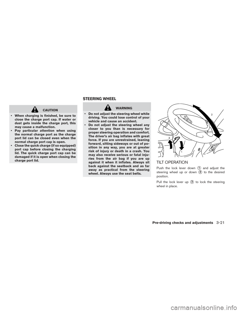 NISSAN LEAF 2017 1.G Owners Manual CAUTION
• When charging is finished, be sure to close the charge port cap. If water or
dust gets inside the charge port, this
may cause a malfunction.
• Pay particular attention when using the nor