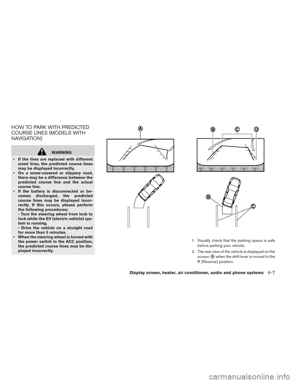 NISSAN LEAF 2017 1.G Owners Manual HOW TO PARK WITH PREDICTED
COURSE LINES (MODELS WITH
NAVIGATION)
WARNING
• If the tires are replaced with different sized tires, the predicted course lines
may be displayed incorrectly.
• On a sno