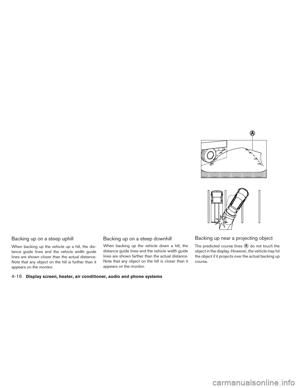 NISSAN LEAF 2017 1.G Owners Manual Backing up on a steep uphill
When backing up the vehicle up a hill, the dis-
tance guide lines and the vehicle width guide
lines are shown closer than the actual distance.
Note that any object on the 
