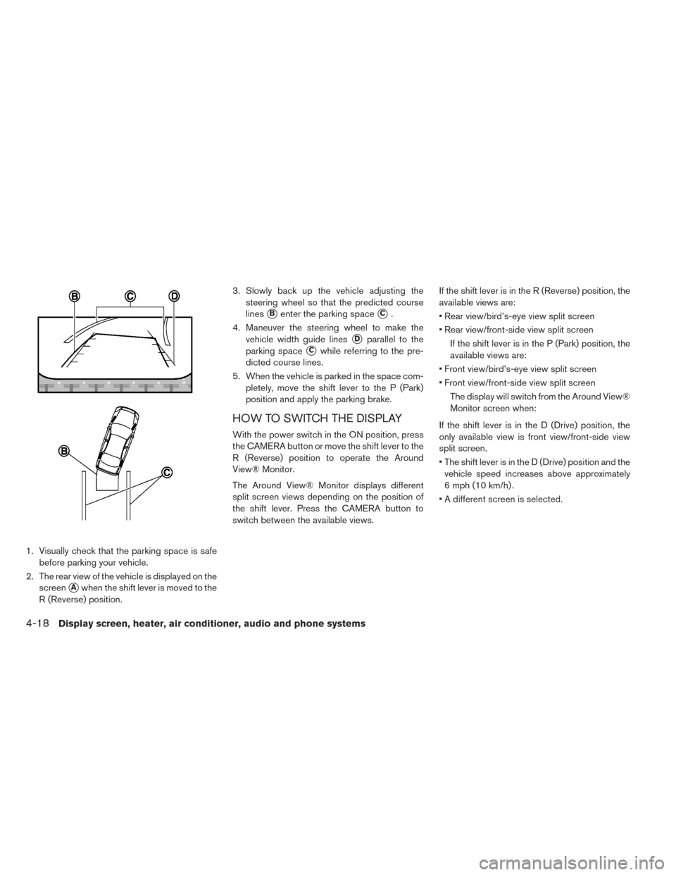 NISSAN LEAF 2017 1.G Owners Manual 1. Visually check that the parking space is safebefore parking your vehicle.
2. The rear view of the vehicle is displayed on the screen
Awhen the shift lever is moved to the
R (Reverse) position. 3. 