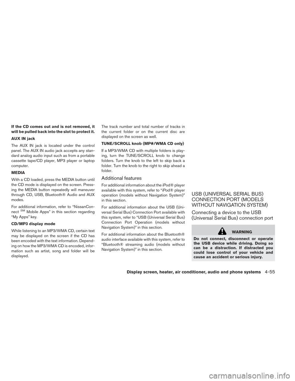 NISSAN LEAF 2017 1.G Owners Manual If the CD comes out and is not removed, it
will be pulled back into the slot to protect it.
AUX IN jack
The AUX IN jack is located under the control
panel. The AUX IN audio jack accepts any stan-
dard