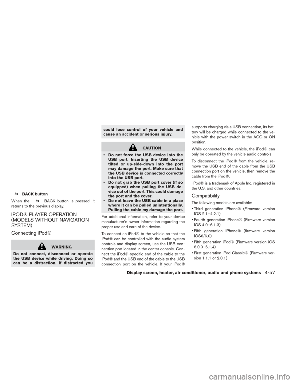 NISSAN LEAF 2017 1.G Owners Manual BACK button
When the
BACK button is pressed, it
returns to the previous display.
IPOD® PLAYER OPERATION
(MODELS WITHOUT NAVIGATION
SYSTEM)
Connecting iPod®
WARNING
Do not connect, disconnect or oper