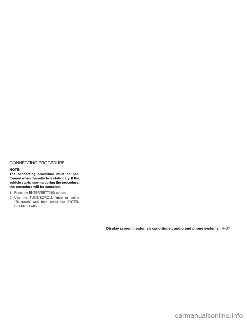 NISSAN LEAF 2017 1.G Owners Manual CONNECTING PROCEDURE
NOTE:
The connecting procedure must be per-
formed when the vehicle is stationary. If the
vehicle starts moving during the procedure,
the procedure will be canceled.
1. Press the 