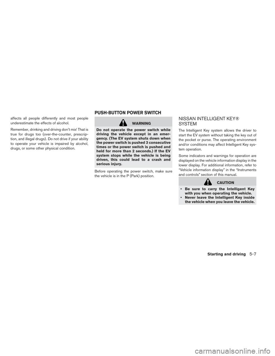 NISSAN LEAF 2017 1.G Owners Manual affects all people differently and most people
underestimate the effects of alcohol.
Remember, drinking and driving don’t mix! That is
true for drugs too (over-the-counter, prescrip-
tion, and illeg