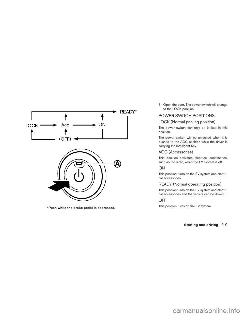 NISSAN LEAF 2017 1.G Owners Manual 3. Open the door. The power switch will changeto the LOCK position.
POWER SWITCH POSITIONS
LOCK (Normal parking position)
The power switch can only be locked in this
position.
The power switch will be